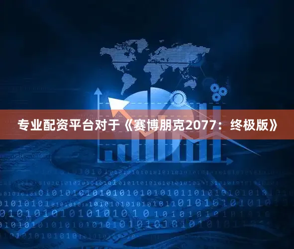 专业配资平台对于《赛博朋克2077：终极版》
