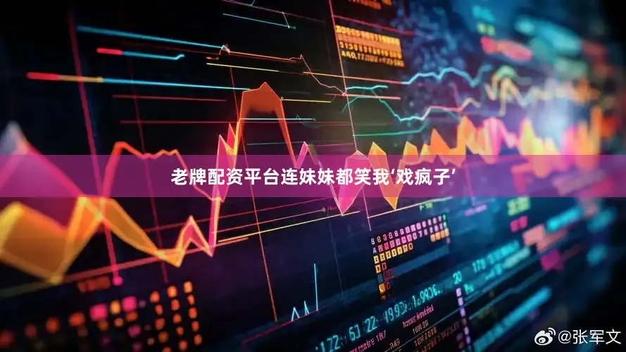老牌配资平台连妹妹都笑我‘戏疯子’