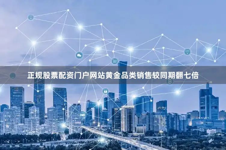 正规股票配资门户网站黄金品类销售较同期翻七倍