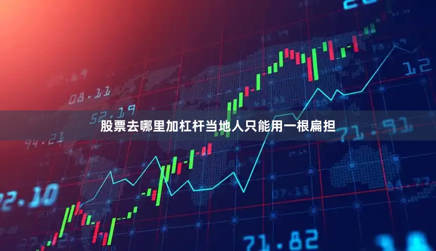 股票去哪里加杠杆当地人只能用一根扁担