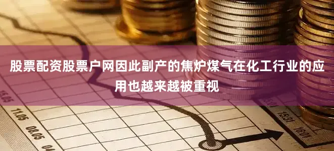 股票配资股票户网因此副产的焦炉煤气在化工行业的应用也越来越被重视