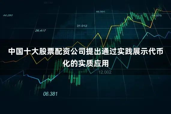 中国十大股票配资公司提出通过实践展示代币化的实质应用
