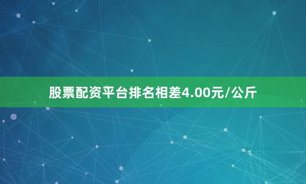 股票配资平台排名相差4.00元/公斤