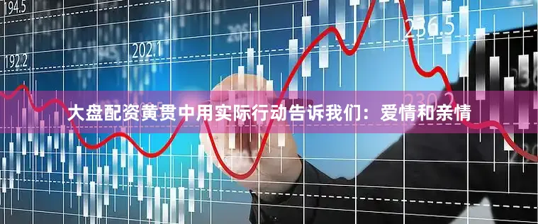 大盘配资黄贯中用实际行动告诉我们：爱情和亲情