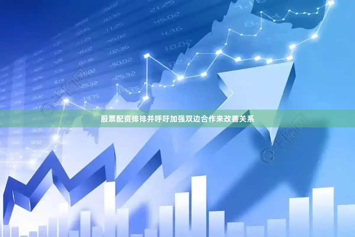 股票配资排排并呼吁加强双边合作来改善关系