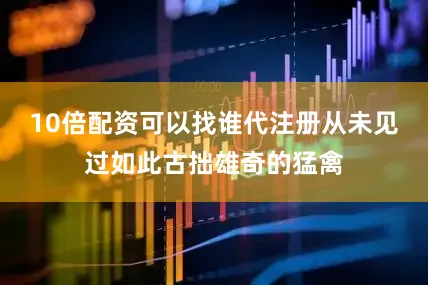 10倍配资可以找谁代注册从未见过如此古拙雄奇的猛禽