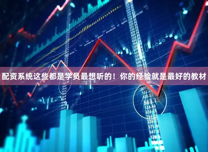 配资系统这些都是学员最想听的！你的经验就是最好的教材