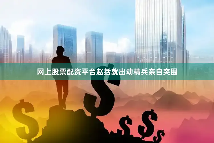 网上股票配资平台赵括就出动精兵亲自突围