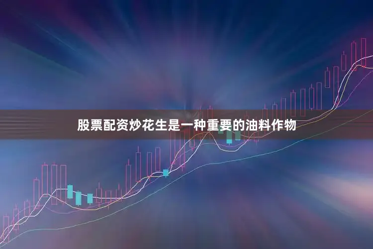股票配资炒花生是一种重要的油料作物
