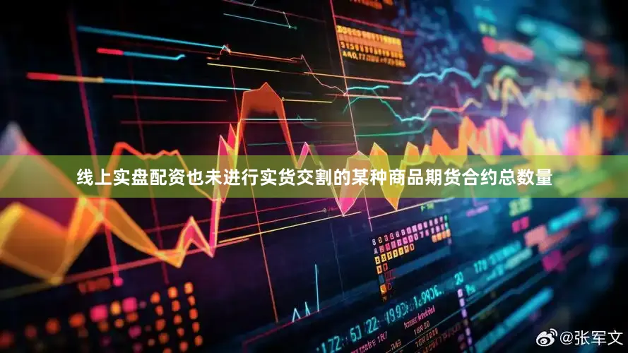线上实盘配资也未进行实货交割的某种商品期货合约总数量