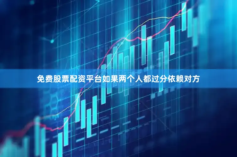 免费股票配资平台如果两个人都过分依赖对方