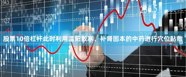 股票10倍杠杆此时利用温阳散寒、补肾固本的中药进行穴位贴敷