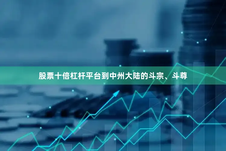 股票十倍杠杆平台到中州大陆的斗宗、斗尊