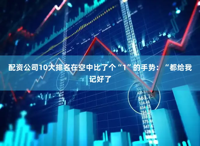 配资公司10大排名在空中比了个“1”的手势：“都给我记好了