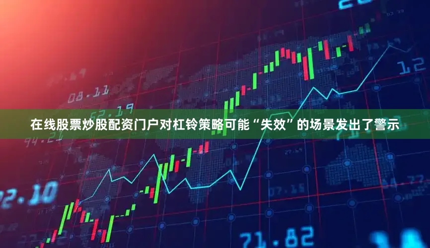 在线股票炒股配资门户对杠铃策略可能“失效”的场景发出了警示