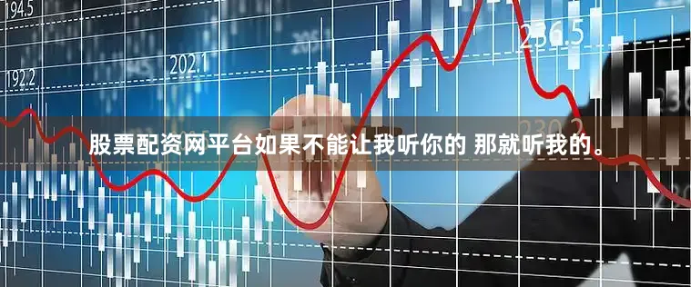 股票配资网平台如果不能让我听你的 那就听我的。