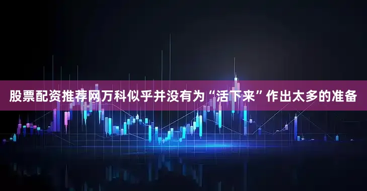 股票配资推荐网万科似乎并没有为“活下来”作出太多的准备