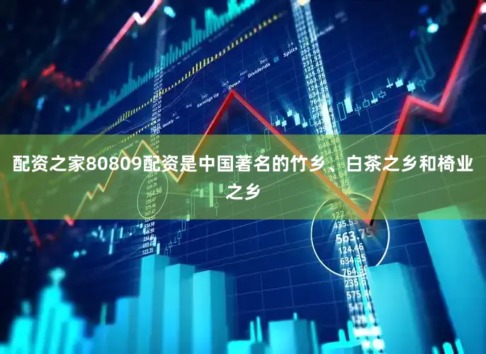 配资之家80809配资是中国著名的竹乡、白茶之乡和椅业之乡