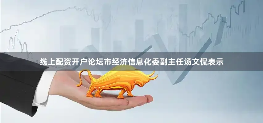 线上配资开户论坛　　市经济信息化委副主任汤文侃表示