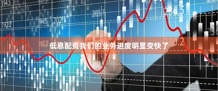 低息配资我们的业务进度明显变快了