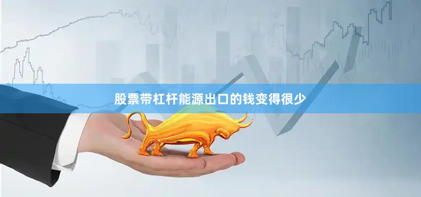 股票带杠杆能源出口的钱变得很少