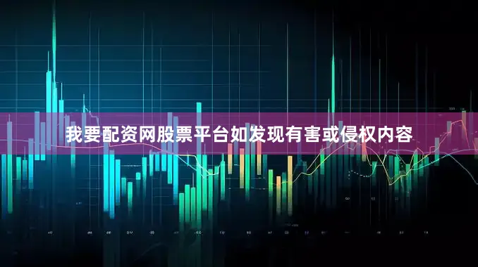 我要配资网股票平台如发现有害或侵权内容
