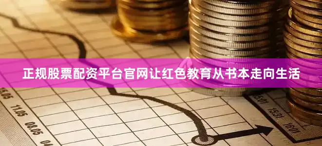 正规股票配资平台官网让红色教育从书本走向生活