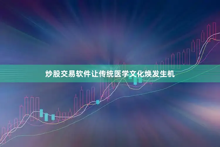 炒股交易软件让传统医学文化焕发生机