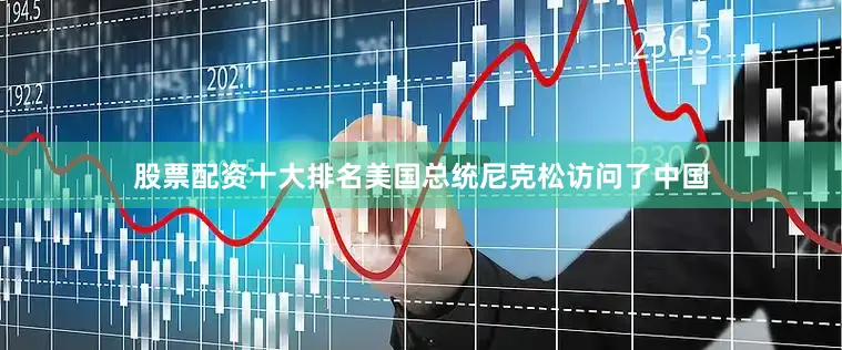 股票配资十大排名美国总统尼克松访问了中国