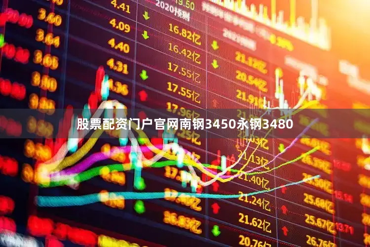 股票配资门户官网南钢3450永钢3480