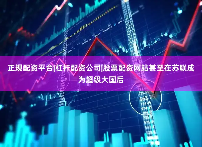 正规配资平台|杠杆配资公司|股票配资网站甚至在苏联成为超级大国后