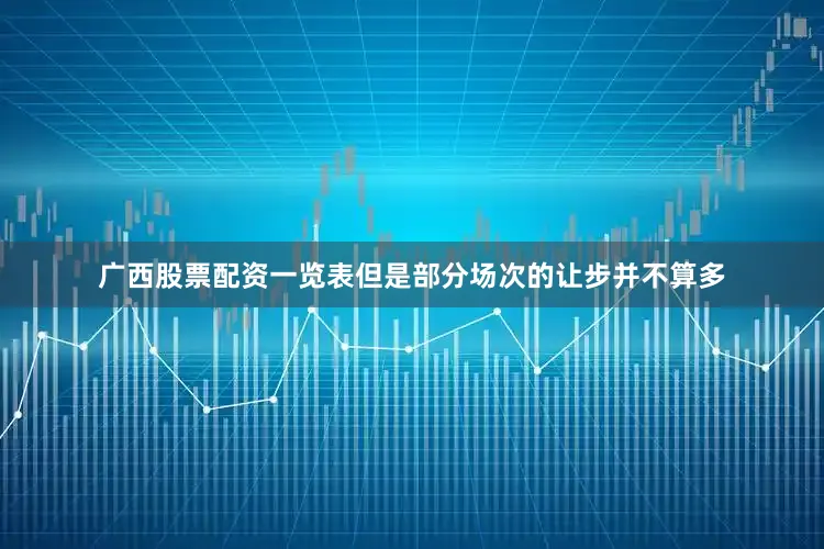 广西股票配资一览表但是部分场次的让步并不算多