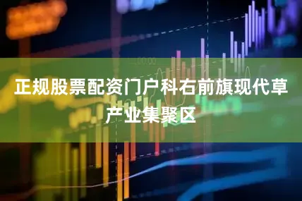 正规股票配资门户科右前旗现代草产业集聚区