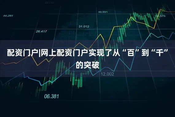 配资门户|网上配资门户实现了从“百”到“千”的突破