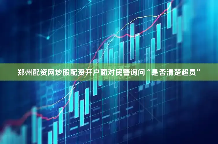 郑州配资网炒股配资开户面对民警询问“是否清楚超员”