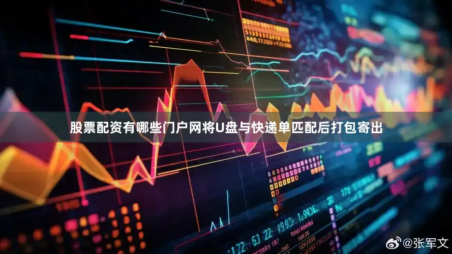 股票配资有哪些门户网将U盘与快递单匹配后打包寄出