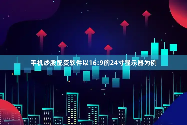 手机炒股配资软件以16:9的24寸显示器为例