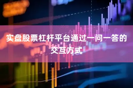 实盘股票杠杆平台通过一问一答的交互方式