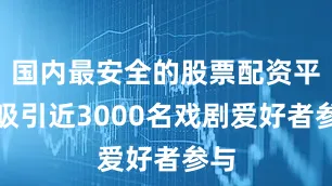 国内最安全的股票配资平台吸引近3000名戏剧爱好者参与